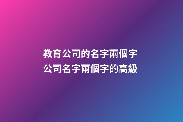 教育公司的名字兩個字 公司名字兩個字的高級-第1張-公司起名-玄機派